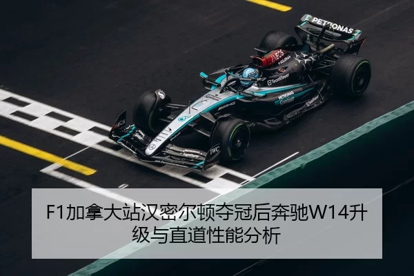 F1加拿大站汉密尔顿夺冠后奔驰W14升级与直道性能分析