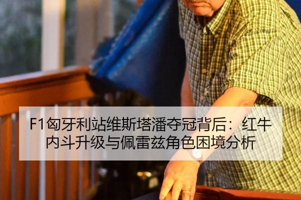 F1匈牙利站维斯塔潘夺冠背后：红牛内斗升级与佩雷兹角色困境分析